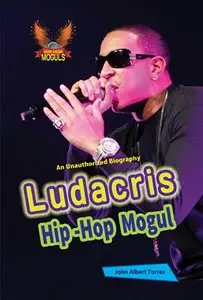 Ludacris: Hip-Hop Mogul (Hip-Hop Moguls) by John Albert Torres
