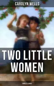 «Two Little Women (Complete Series)» by Carolyn Wells