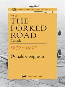 The Forked Road: Canada 1939-1957 (The Canadian Centenary Series, Volume 18)