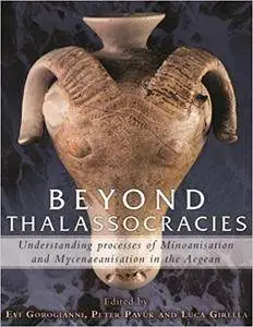 Beyond Thalassocracies: Understanding processes of Minoanisation and Mycenaeanisation in the Aegean