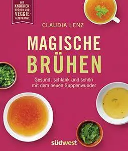 Magische Brühen: Gesund, schlank und schön mit dem neuen Suppenwunder