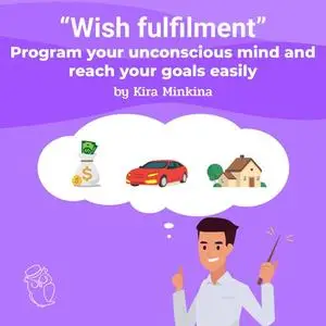 «Wish fulfilment: program your unconscious mind and reach your goals easily» by Kira Minkina