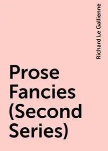 «Prose Fancies (Second Series)» by Richard Le Gallienne