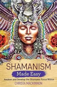 Shamanism Made Easy: Awaken and Develop the Shamanic Force Within