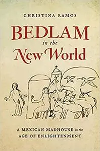 Bedlam in the New World: A Mexican Madhouse in the Age of Enlightenment