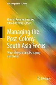 Managing the Post-Colony South Asia Focus: Ways of Organising, Managing and Living