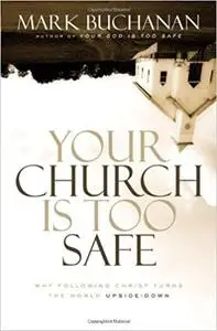 Your Church Is Too Safe: Why Following Christ Turns the World Upside-Down