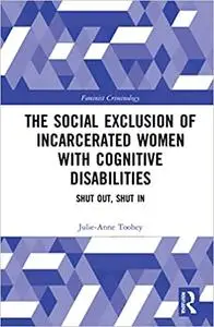 The Social Exclusion of Incarcerated Women with Cognitive Disabilities: Shut Out, Shut In