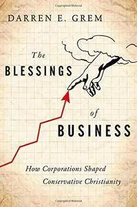 The Blessings of Business: How Corporations Shaped Conservative Christianity