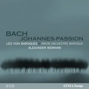 Alexander Weimann, Les Voix Baroques, Arion Orchestre Baroque - Johann Sebastian Bach: Johannes-Passion (2012)