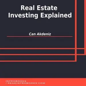 «Real Estate Investing Explained» by Can Akdeniz, Introbooks Team