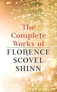 The Complete Works Of Florence Scovel Shinn