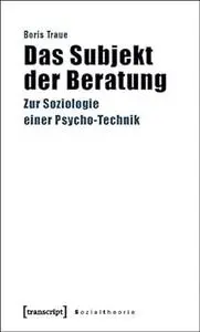 Das Subjekt der Beratung. Zur Soziologie einer Psycho-Technik