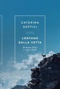 Caterina Soffici - Lontano dalla vetta. Di donne felici e capre ribelli