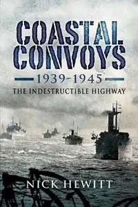 Coastal Convoys 1939-1945: The Indestructible Highway