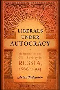 Liberals under Autocracy: Modernization and Civil Society in Russia, 1866–1904