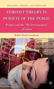 Feminist Theory in Pursuit of the Public: Women and the  ''Re-Privatization '' of Labor (Education, Politics, and Public Life)