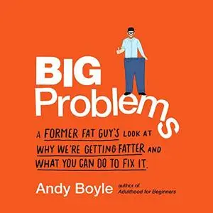 Big Problems: A Former Fat Guy's Look at Why We're Getting Fatter and What You Can Do to Fix It [Audiobook]