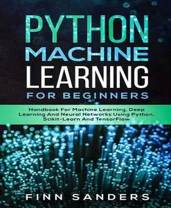 Python Machine Learning For Beginners: Handbook For Machine Learning, Deep Learning And Neural Networks Using Python