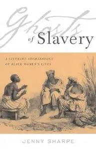 Jenny Sharpe - Ghosts of Slavery: A Literary Archaeology of Black Women's Lives