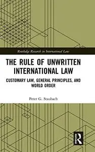 The Rule of Unwritten International Law: Customary Law, General Principles, and World Order