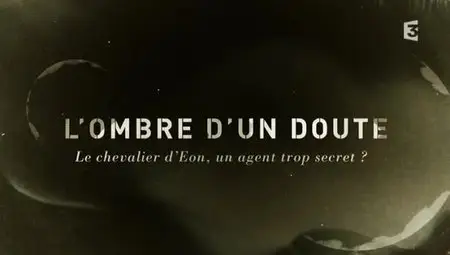 (Fr3) L'ombre d'un doute - Le chevalier d'Eon, un agent trop secret ? (2012)