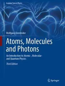 Atoms, Molecules and Photons: An Introduction to Atomic-, Molecular- and Quantum Physics, Third Edition (Repost)