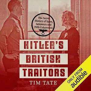 Hitler’s British Traitors: The Secret History of Spies, Saboteurs and Fifth Columnists [Audiobook]