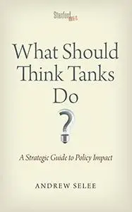What Should Think Tanks Do?: A Strategic Guide to Policy Impact