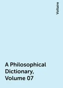 «A Philosophical Dictionary, Volume 07» by Voltaire