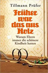 Früher war das aus Holz: Warum Eltern immer die schönere Kindheit hatten