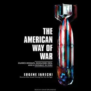 The American Way of War: Guided Missiles, Misguided Men, and a Republic in Peril