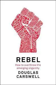 Rebel: How to Overthrow the Emerging Oligarchy