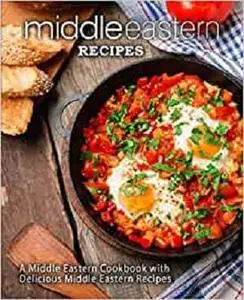 Middle Eastern Recipes: A Middle Eastern Cookbook with Delicious Middle Eastern Recipes (2nd Edition)