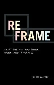 Reframe: Shift the Way You Work, Innovate, and Think