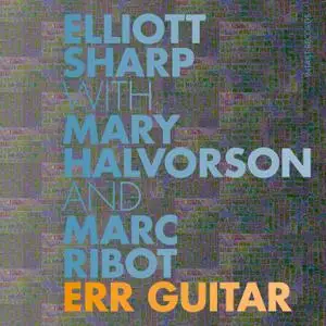 Elliott Sharp - ERR Guitar (with Mary Halvorson & Marc Ribot) (2017) [Official Digital Download]