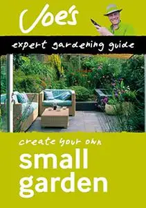 Small Garden: Create your own green space with this expert gardening guide
