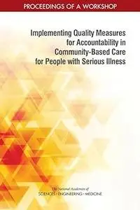 Implementing Quality Measures for Accountability in Community-Based Care for People with Serious Illness: Proceedings of