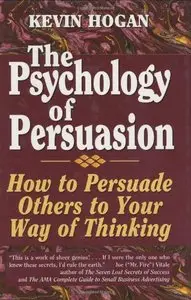 The Psychology of Persuasion: How To Persuade Others To Your Way Of Thinking by Kevin Hogan