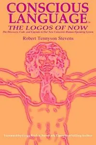 Conscious Language: The Logos of Now : The Discovery, Code, and Upgrade To Our New Conscious Human Operating System