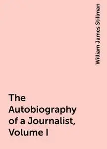 «The Autobiography of a Journalist, Volume I» by William James Stillman