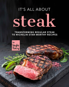 It's All About Steak : Transforming Regular Steak To Michelin-Star-Worthy Recipes