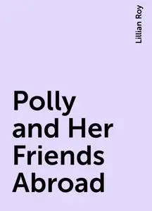 «Polly and Her Friends Abroad» by Lillian Roy