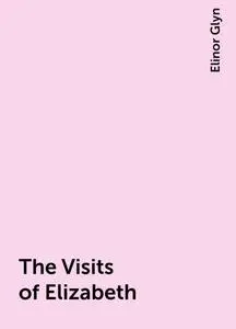 «The Visits of Elizabeth» by Elinor Glyn