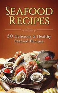 Seafood Recipes: 50 Delicious & Healthy Seafood Recipes