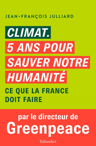 Climat, cinq ans pour sauver notre humanité : Ce que la France doit faire - Jean-François Julliard