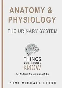 «Anatomy and Physiology «The Urinary System“» by Rumi Michael Leigh