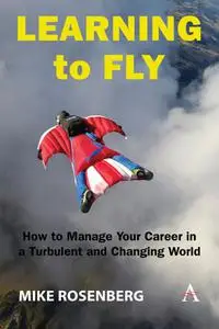 Learning to Fly: How to Manage Your Career in a Turbulent and Changing World