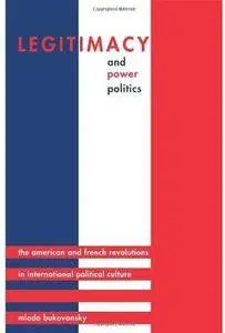 Legitimacy and Power Politics: The American and French Revolutions in International Political Culture