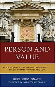 Person and Value: Karol Wojtyla’s Personalistic and Normative Theory of Man, Morality, and Love